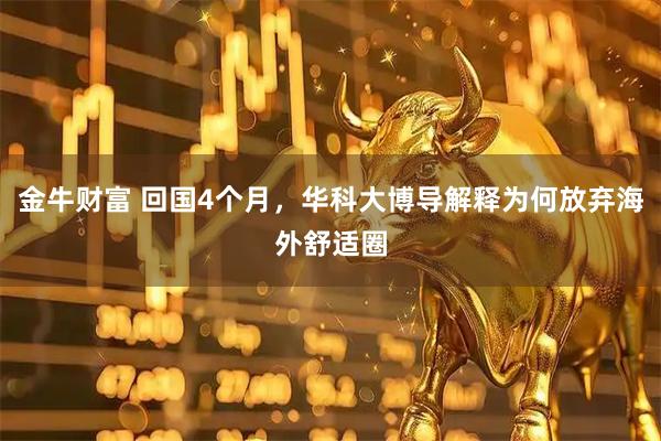 金牛财富 回国4个月，华科大博导解释为何放弃海外舒适圈