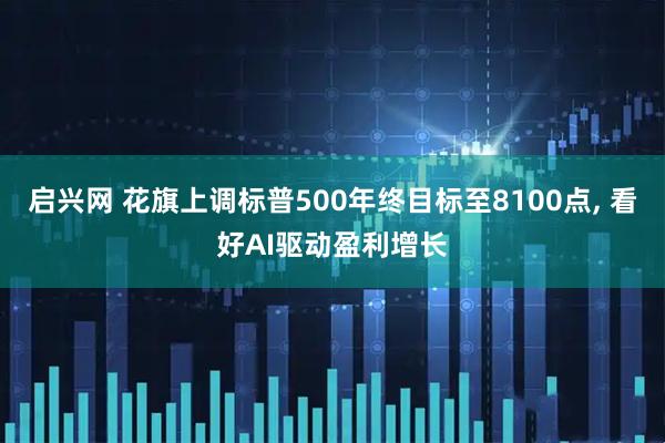 启兴网 花旗上调标普500年终目标至8100点, 看好AI驱动盈利增长