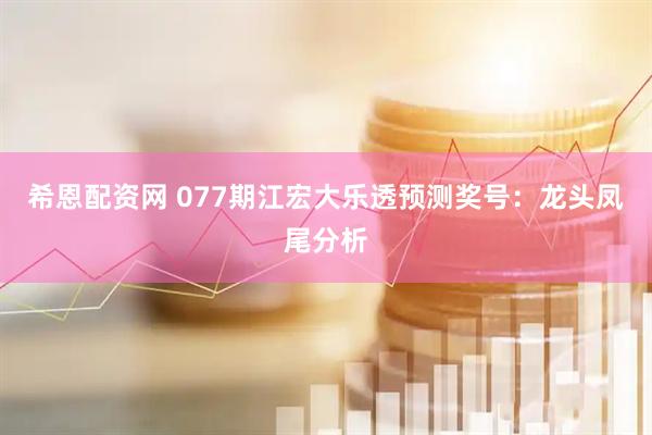 希恩配资网 077期江宏大乐透预测奖号：龙头凤尾分析