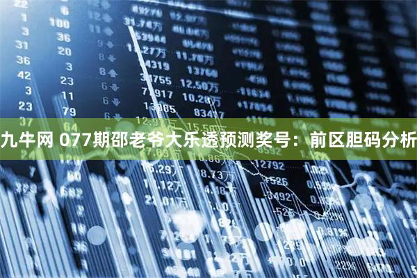九牛网 077期邵老爷大乐透预测奖号：前区胆码分析