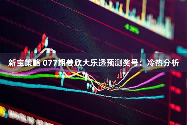新宝策略 077期姜欣大乐透预测奖号：冷热分析