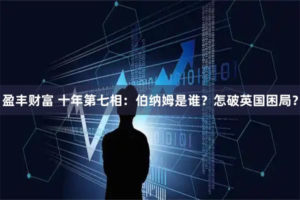 盈丰财富 十年第七相：伯纳姆是谁？怎破英国困局？