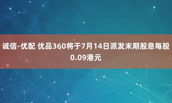 诚信-优配 优品360将于7月14日派发末期股息每股0.09港元